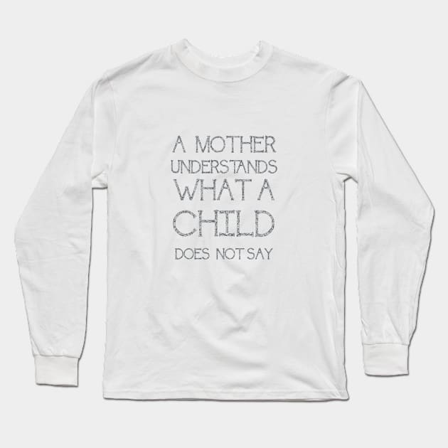 A Mother Understands What A Child Does Not Say Quote Long Sleeve T-Shirt by taiche